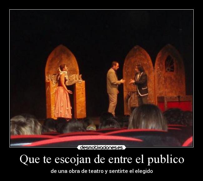 Que te escojan de entre el publico - de una obra de teatro y sentirte el elegido