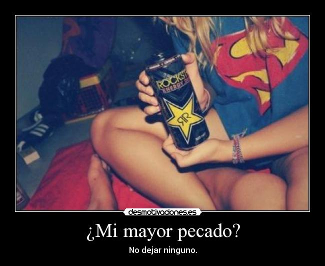 ¿Mi mayor pecado? - No dejar ninguno.