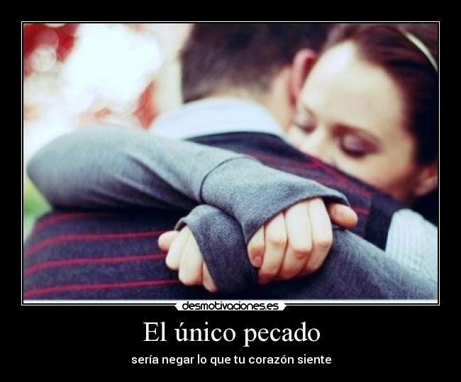 El único pecado - sería negar lo que tu corazón siente