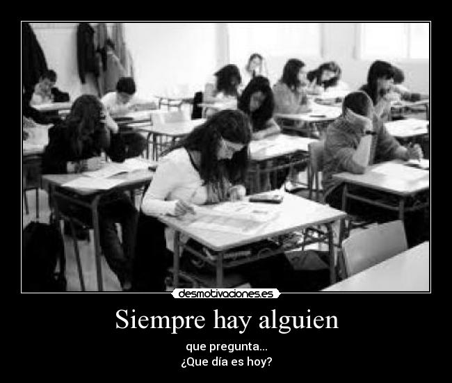 Siempre hay alguien - que pregunta...
¿Que día es hoy?