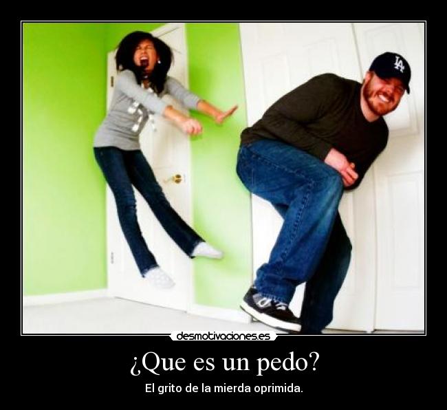 ¿Que es un pedo? - El grito de la mierda oprimida.