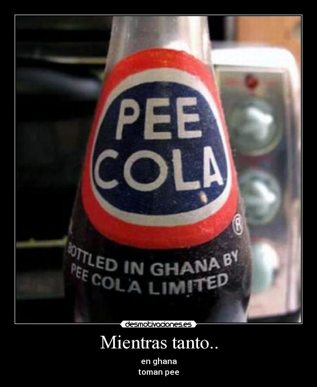 Mientras tanto.. - en ghana
toman pee