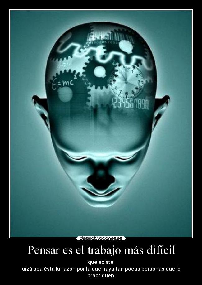Pensar es el trabajo más difícil - que existe.
uizá sea ésta la razón por la que haya tan pocas personas que lo practiquen.