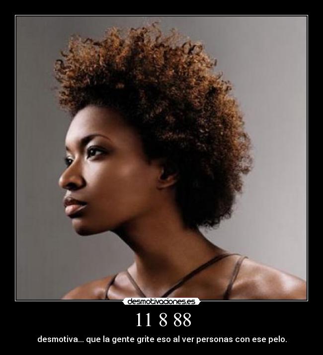 11 8 88 - desmotiva... que la gente grite eso al ver personas con ese pelo.