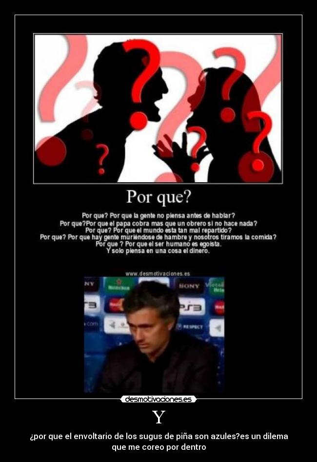 Y - ¿por que el envoltario de los sugus de piña son azules?es un dilema
que me coreo por dentro