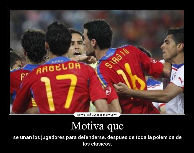 Motiva que - se unan los jugadores para defenderse, despues de toda la polemica de los clasicos.