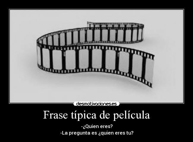 Frase típica de película - -¿Quien eres?
-La pregunta es ¿quien eres tu?