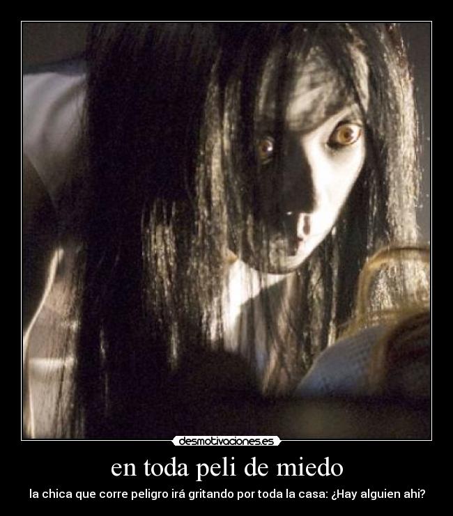 en toda peli de miedo - la chica que corre peligro irá gritando por toda la casa: ¿Hay alguien ahi?