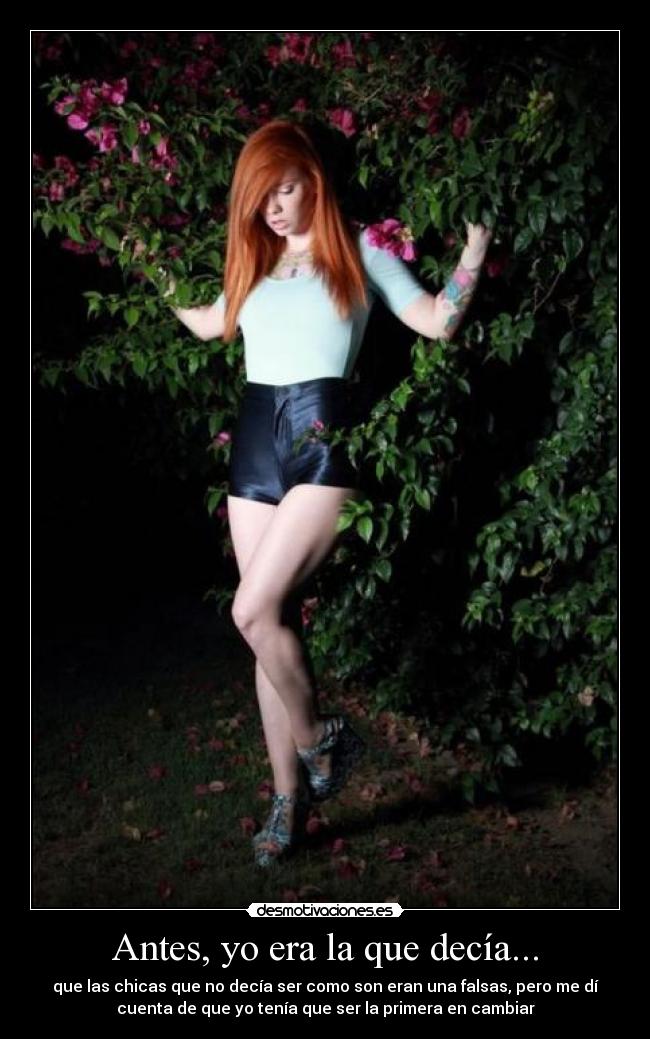 Antes, yo era la que decía... - que las chicas que no decía ser como son eran una falsas, pero me dí
cuenta de que yo tenía que ser la primera en cambiar