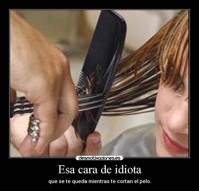 Esa cara de idiota -