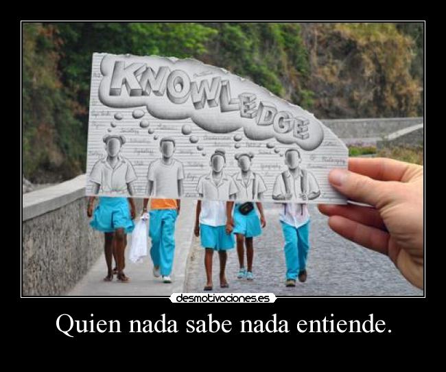Quien nada sabe nada entiende. - 