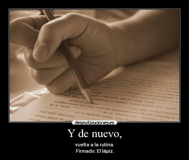 Y de nuevo, - vuelta a la rutina.
Firmado: El lápiz.