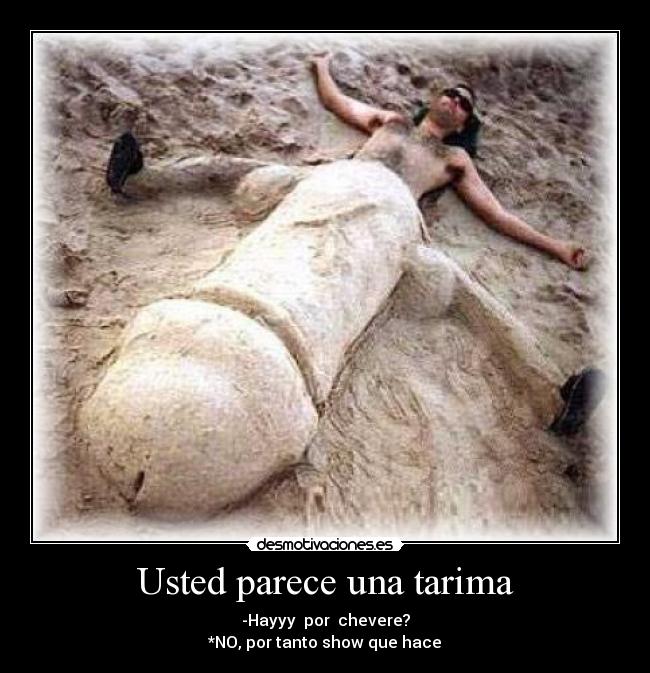 Usted parece una tarima -