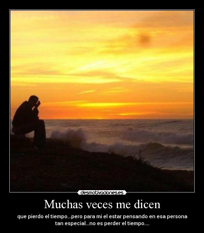 Muchas veces me dicen - que pierdo el tiempo...pero para mi el estar pensando en esa persona
tan especial...no es perder el tiempo....