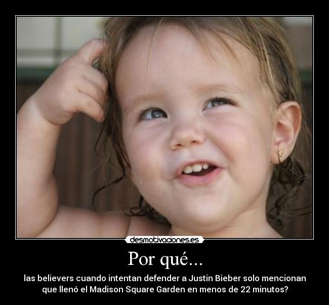 Por qué... - las believers cuando intentan defender a Justin Bieber solo mencionan
que llenó el Madison Square Garden en menos de 22 minutos?