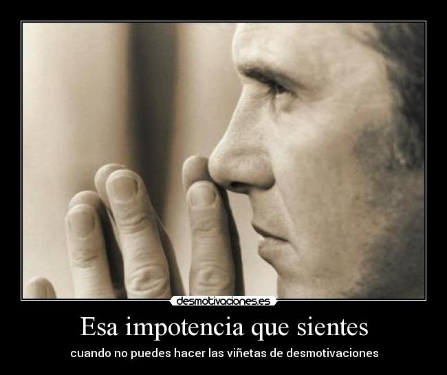 Esa impotencia que sientes - 