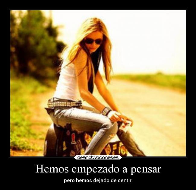 Hemos empezado a pensar - pero hemos dejado de sentir.