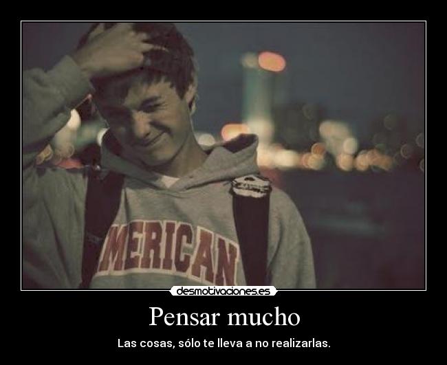 Pensar mucho - Las cosas, sólo te lleva a no realizarlas.