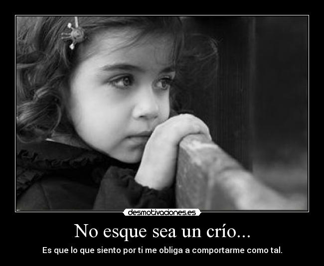 No esque sea un crío... - Es que lo que siento por ti me obliga a comportarme como tal.