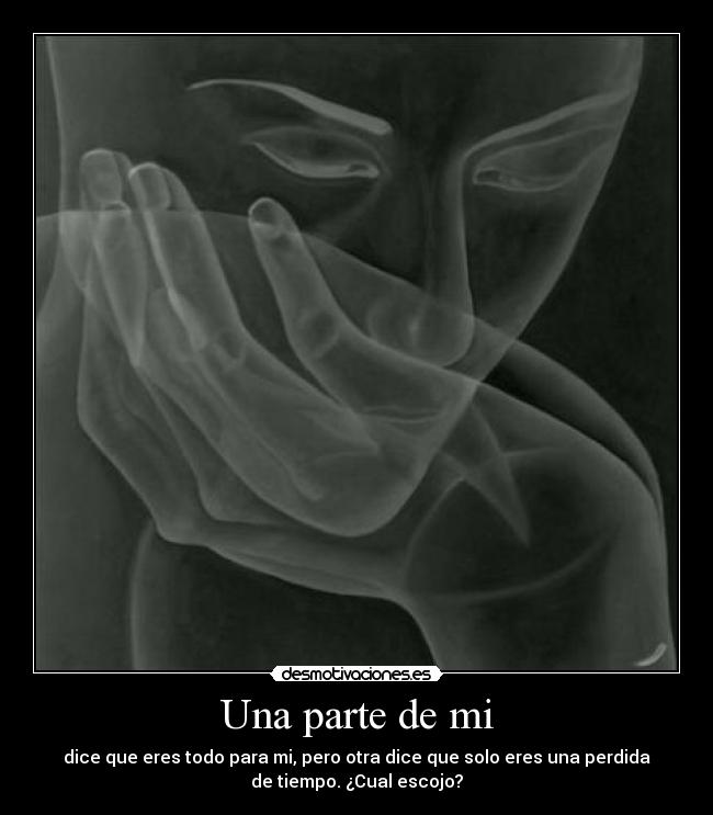 Una parte de mi - dice que eres todo para mi, pero otra dice que solo eres una perdida
de tiempo. ¿Cual escojo?
