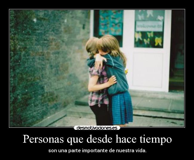 Personas que desde hace tiempo - son una parte importante de nuestra vida.