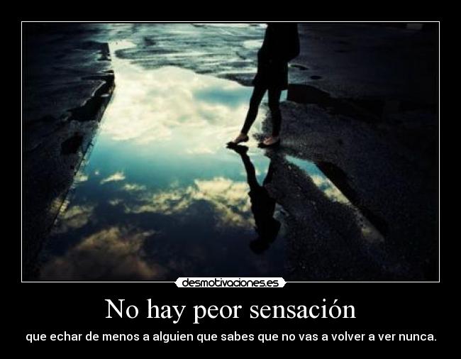 No hay peor sensación - que echar de menos a alguien que sabes que no vas a volver a ver nunca.