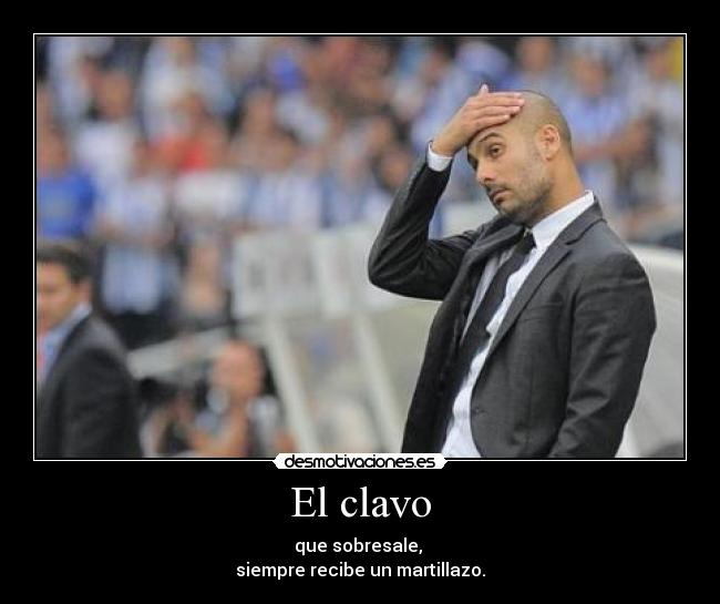 El clavo - que sobresale,
siempre recibe un martillazo.