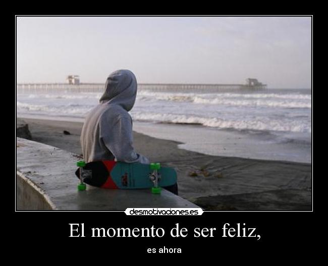 El momento de ser feliz, -