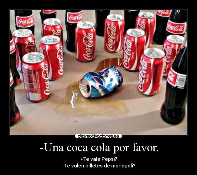 -Una coca cola por favor. - +Te vale Pepsi?
-Te valen billetes de monopoli?