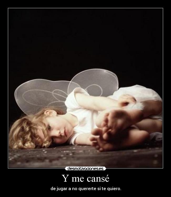Y me cansé - de jugar a no quererte si te quiero.