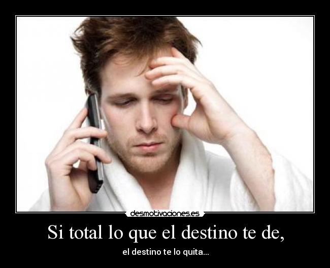Si total lo que el destino te de, - el destino te lo quita...