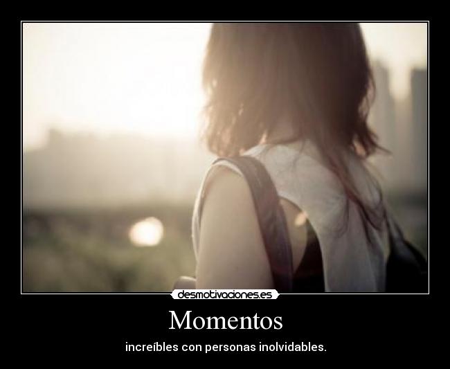 Momentos - increíbles con personas inolvidables.