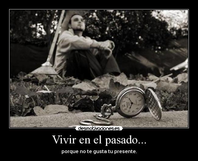 Vivir en el pasado... - porque no te gusta tu presente.