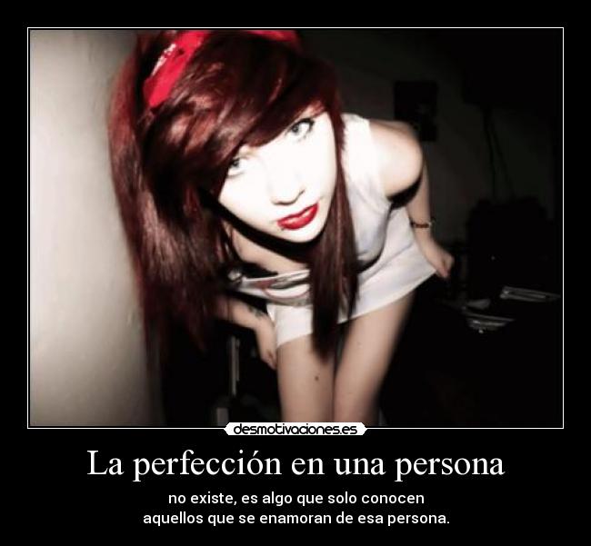 La perfección en una persona - no existe, es algo que solo conocen
aquellos que se enamoran de esa persona.