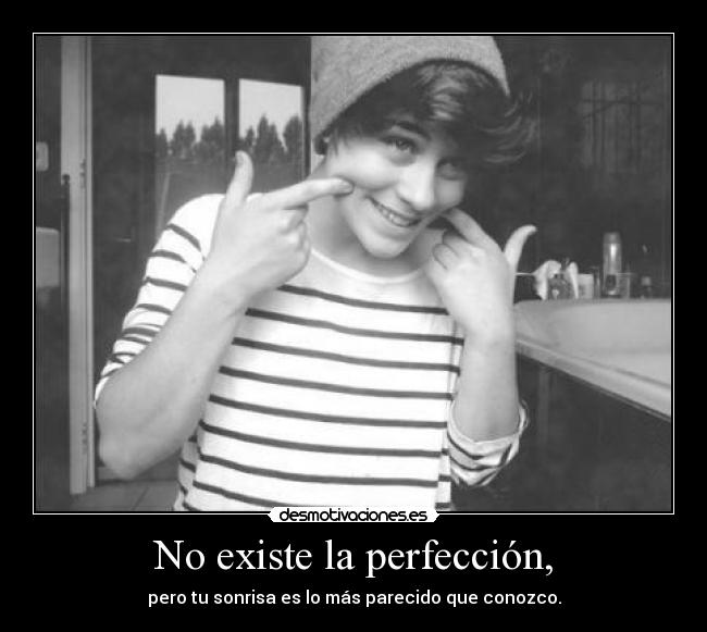 No existe la perfección, - pero tu sonrisa es lo más parecido que conozco.