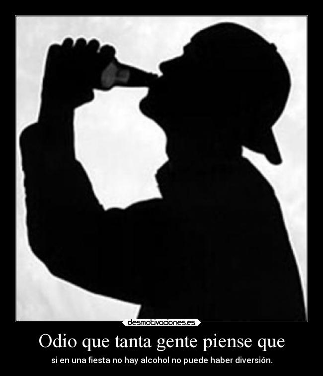 Odio que tanta gente piense que - si en una fiesta no hay alcohol no puede haber diversión.