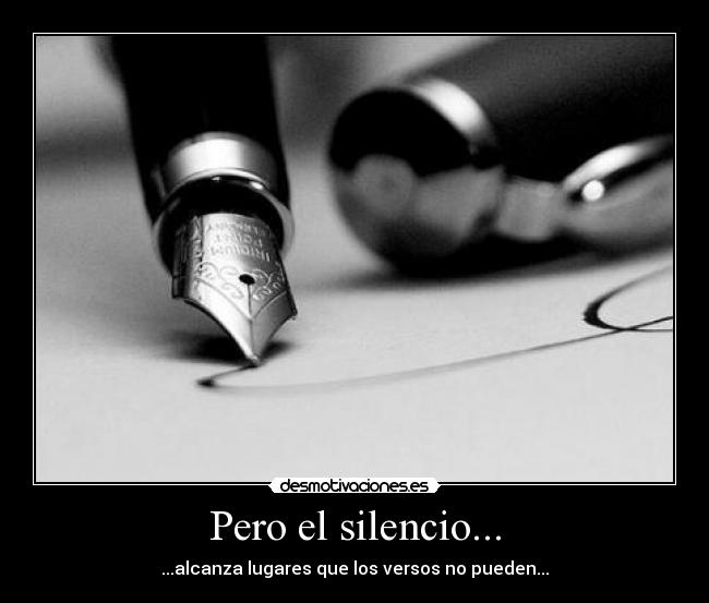 Pero el silencio... - ...alcanza lugares que los versos no pueden...