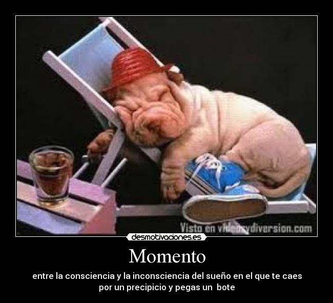 Momento - entre la consciencia y la inconsciencia del sueño en el que te caes
por un precipicio y pegas un bote