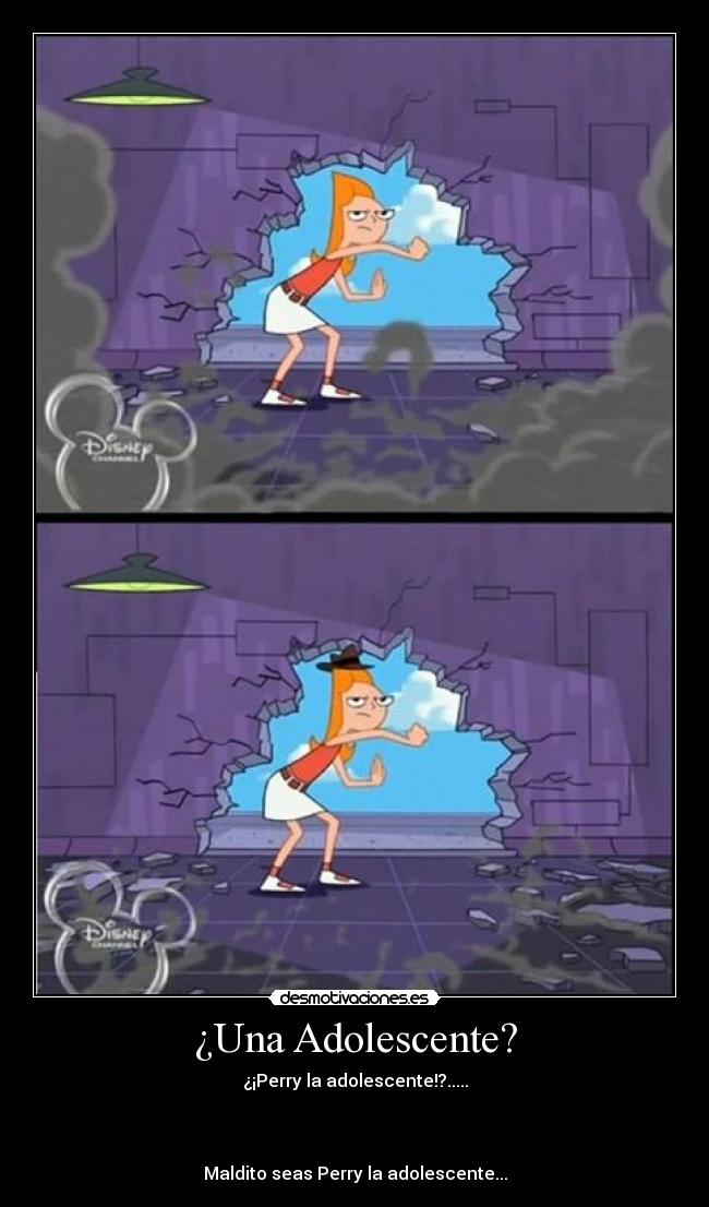 ¿Una Adolescente? - ¿¡Perry la adolescente!?.....
Maldito seas Perry la adolescente...