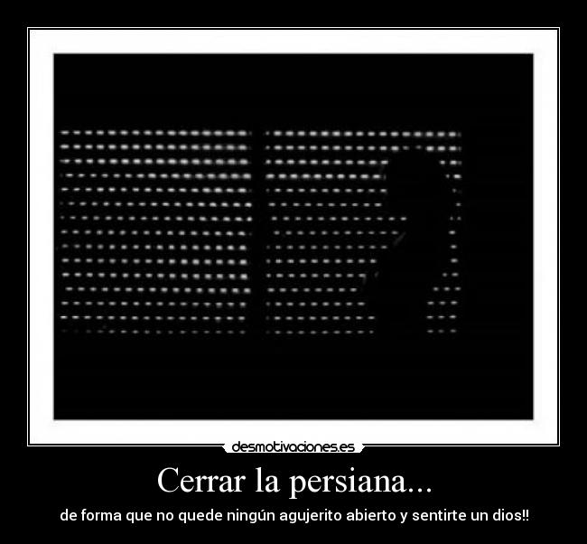 Cerrar la persiana... -