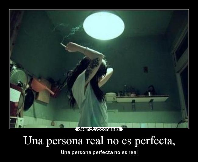 Una persona real no es perfecta, - Una persona perfecta no es real
