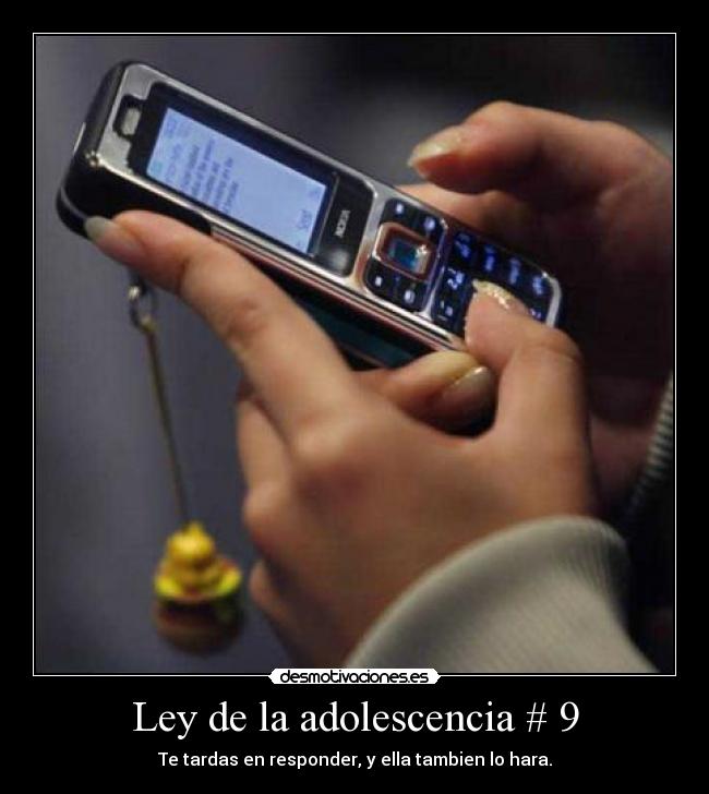 Ley de la adolescencia # 9 - Te tardas en responder, y ella tambien lo hara.