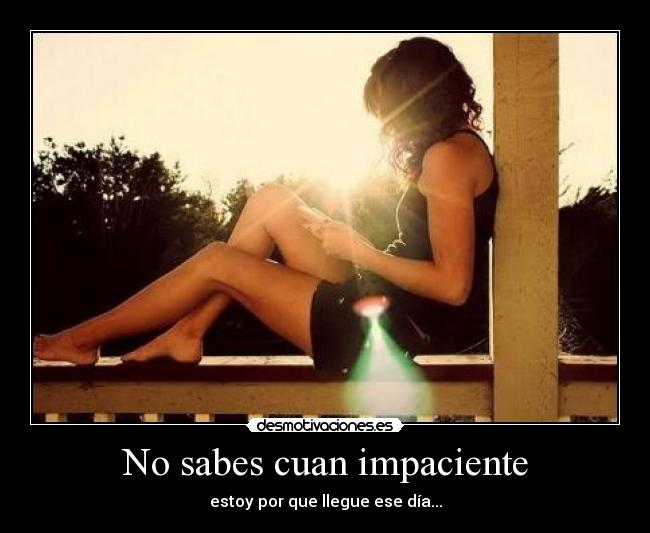 No sabes cuan impaciente - 