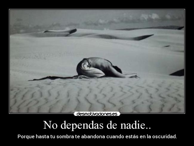 No dependas de nadie.. -