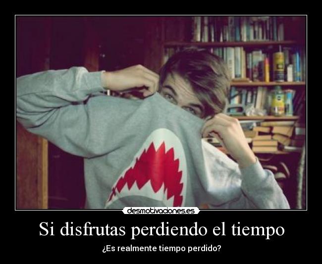 Si disfrutas perdiendo el tiempo -