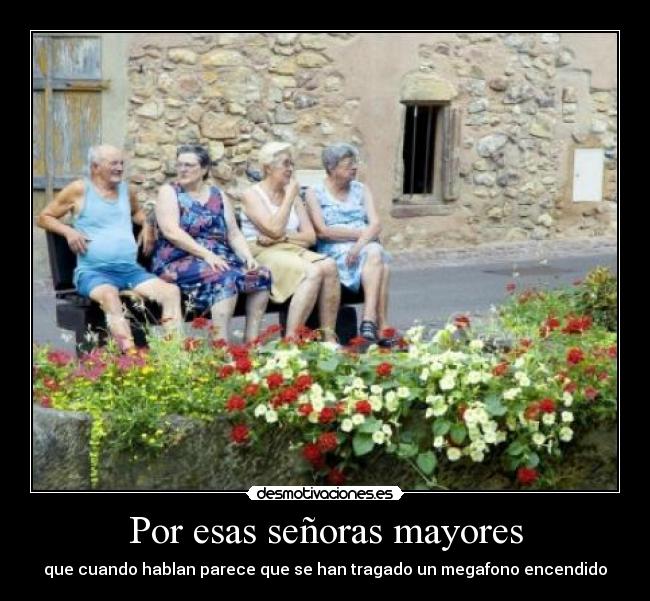 Por esas señoras mayores - que cuando hablan parece que se han tragado un megafono encendido