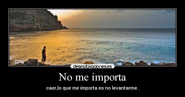 No me importa - caer,lo que me importa es no levantarme .