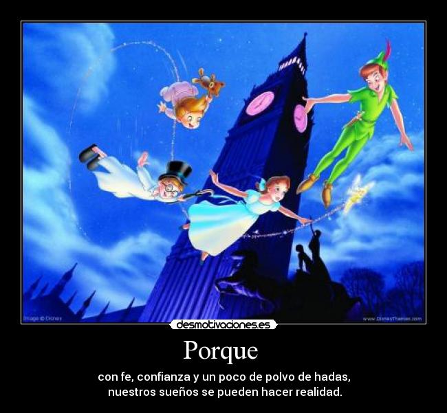 Porque  - con fe, confianza y un poco de polvo de hadas,
 nuestros sueños se pueden hacer realidad.