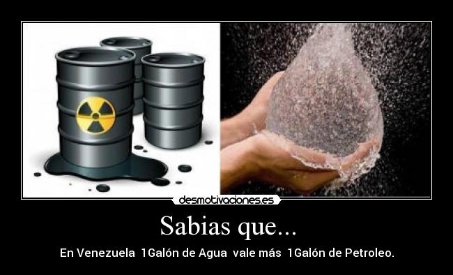 Sabias que... - En Venezuela 1Galón de Agua vale más 1Galón de Petroleo.