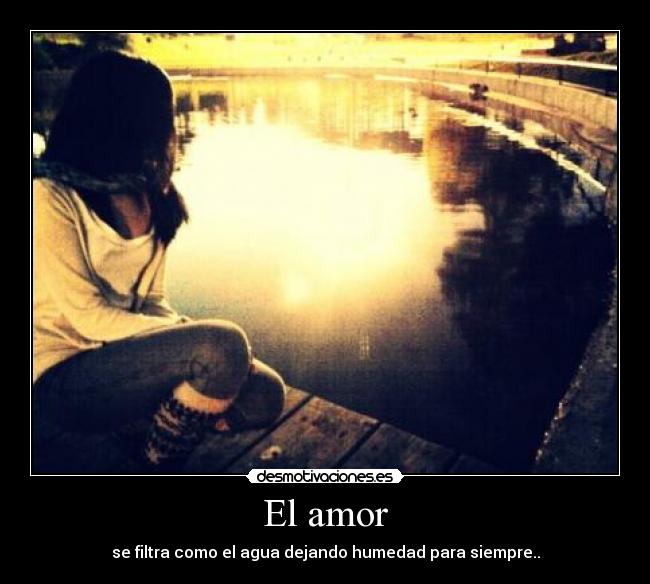 El amor - se filtra como el agua dejando humedad para siempre..